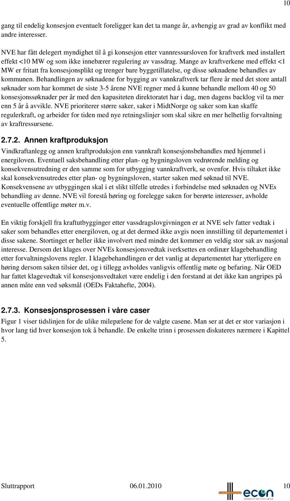 Mange av kraftverkene med effekt <1 MW er fritatt fra konsesjonsplikt og trenger bare byggetillatelse, og disse søknadene behandles av kommunen.