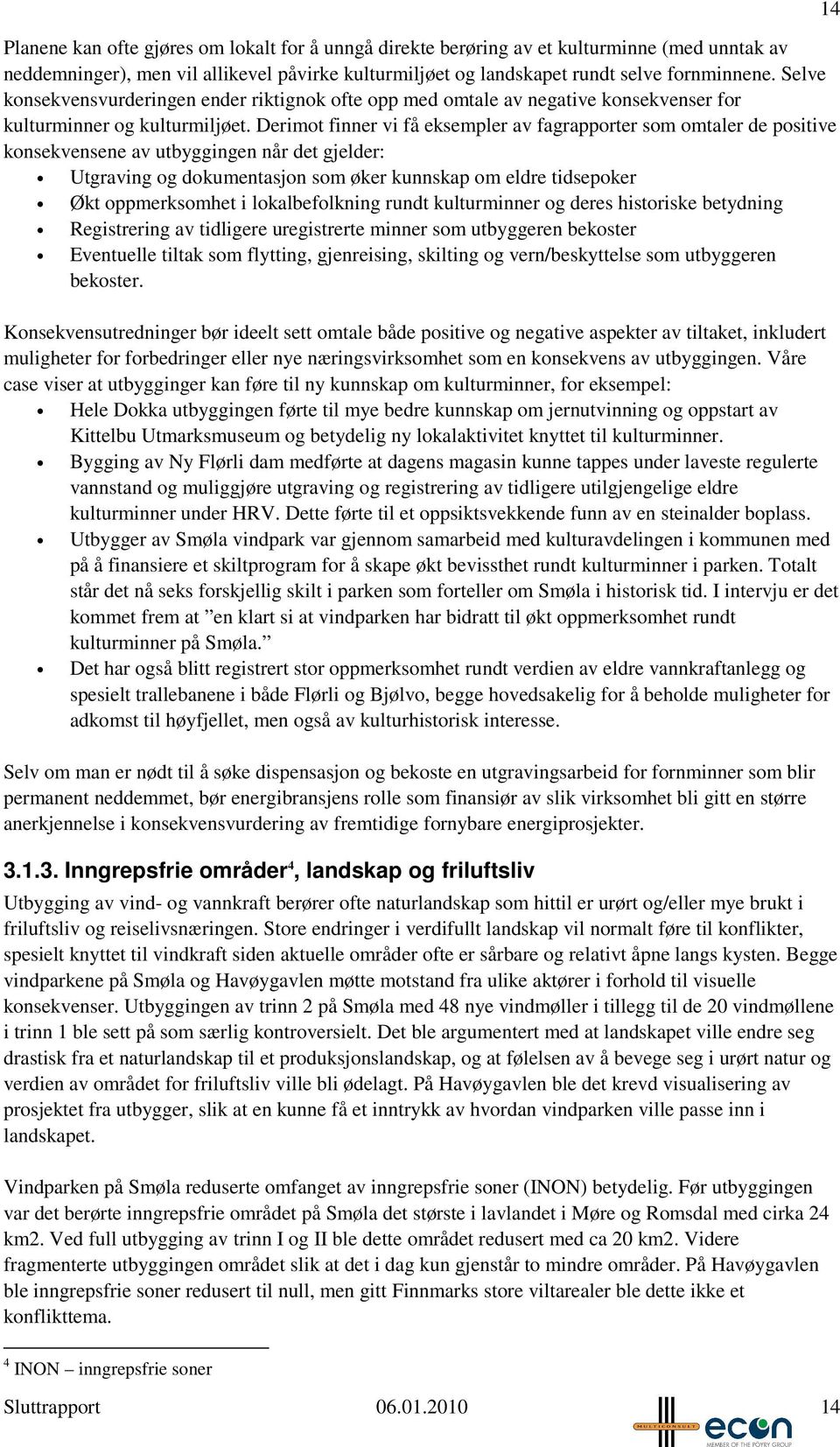 Derimot finner vi få eksempler av fagrapporter som omtaler de positive konsekvensene av utbyggingen når det gjelder: Utgraving og dokumentasjon som øker kunnskap om eldre tidsepoker Økt oppmerksomhet