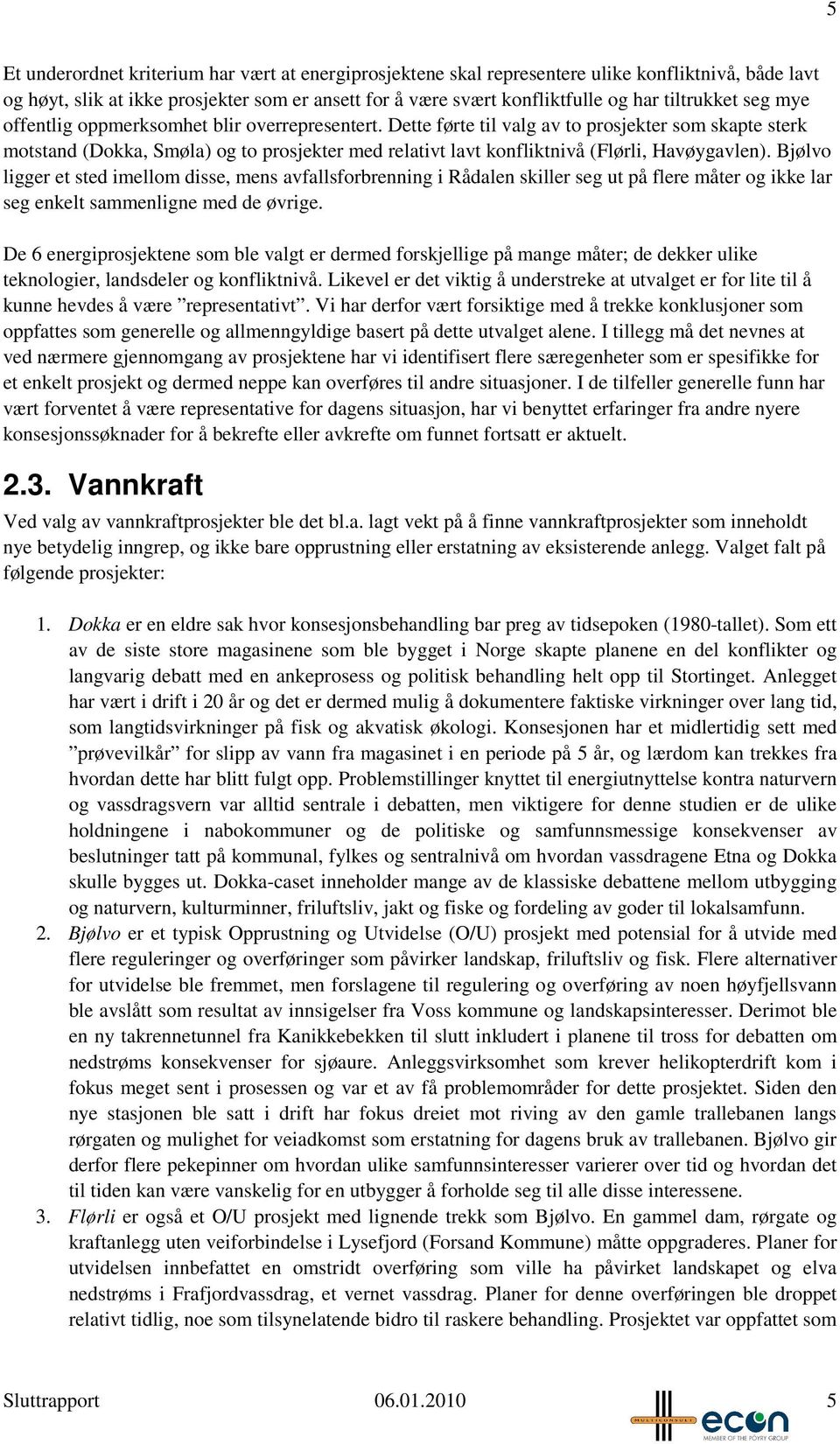 Dette førte til valg av to prosjekter som skapte sterk motstand (Dokka, Smøla) og to prosjekter med relativt lavt konfliktnivå (Flørli, Havøygavlen).