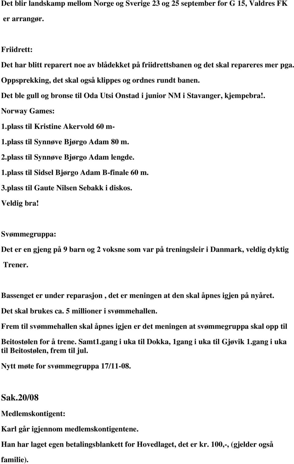 plass til Synnøve Bjørgo Adam 80 m. 2.plass til Synnøve Bjørgo Adam lengde. 1.plass til Sidsel Bjørgo Adam B-finale 60 m. 3.plass til Gaute Nilsen Sebakk i diskos. Veldig bra!