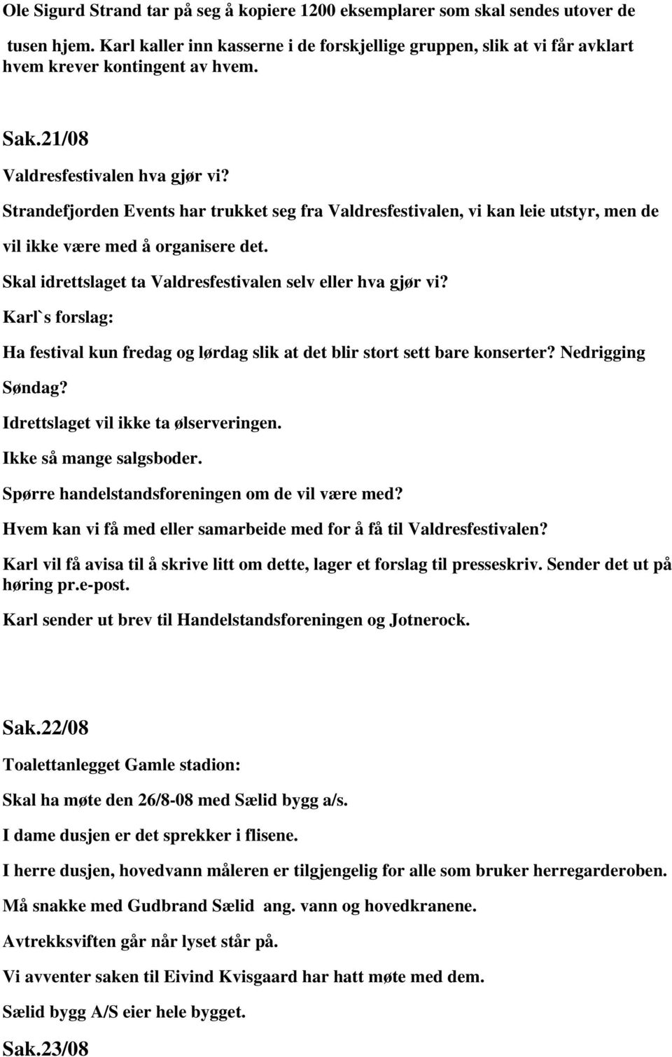 Skal idrettslaget ta Valdresfestivalen selv eller hva gjør vi? Karl`s forslag: Ha festival kun fredag og lørdag slik at det blir stort sett bare konserter? Nedrigging Søndag?