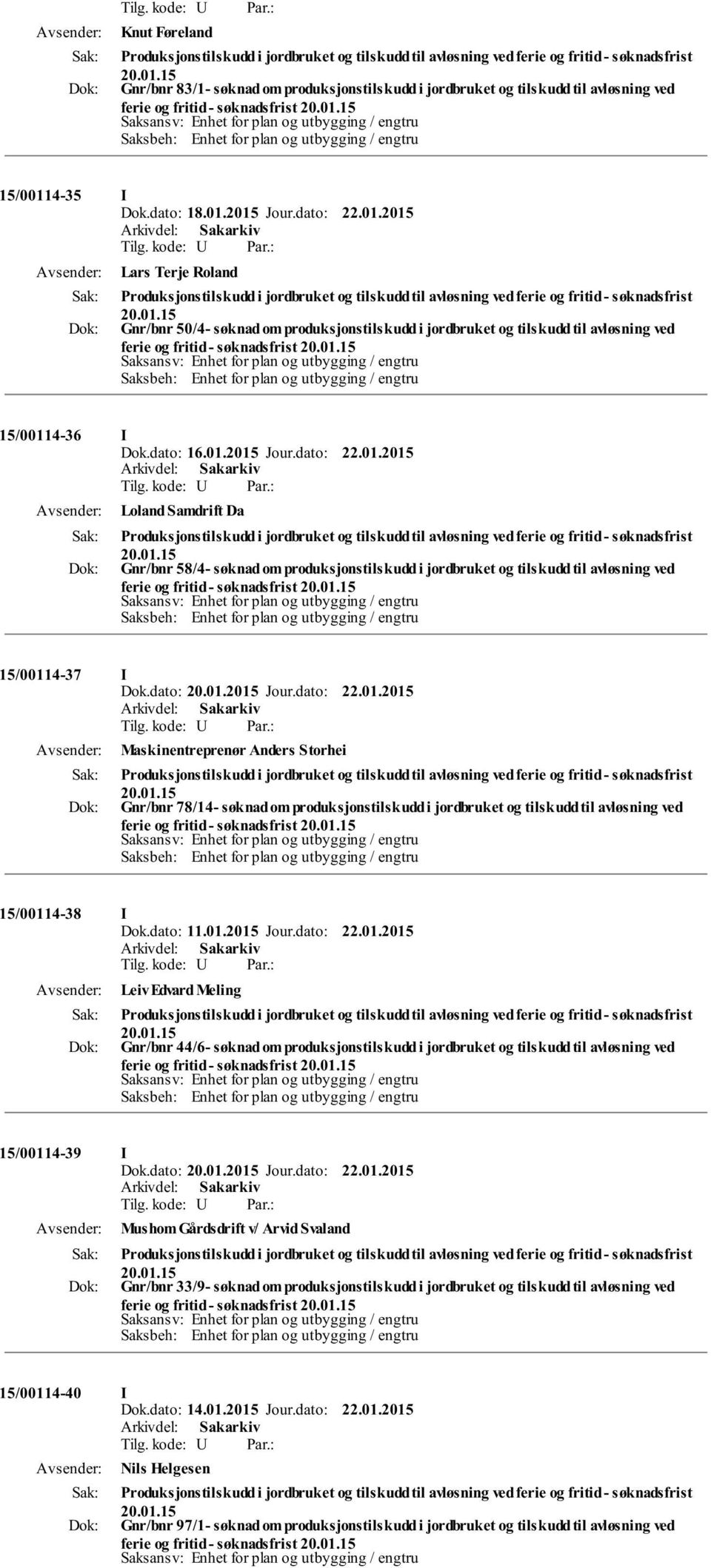 4-36 I Dok.dato: 16.01.2015 Jour.dato: 22.01.2015 Loland Samdrift Da Gnr/bnr 58/4- søknad om 4-37 I Maskinentreprenør Anders Storhei Gnr/bnr 78/14- søknad om 4-38 I Dok.dato: 11.01.2015 Jour.dato: 22.01.2015 Leiv Edvard Meling Gnr/bnr 44/6- søknad om 4-39 I Mushom Gårdsdrift v/ Arvid Svaland Gnr/bnr 33/9- søknad om 4-40 I Dok.