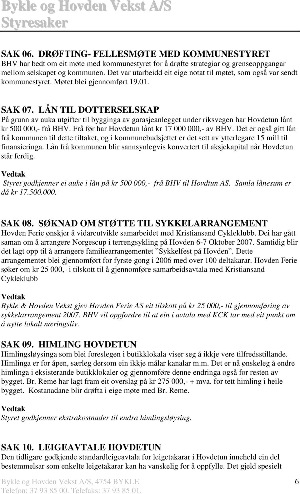 LÅN TIL DOTTERSELSKAP På grunn av auka utgifter til bygginga av garasjeanlegget under riksvegen har Hovdetun lånt kr 500 000,- frå BHV. Frå før har Hovdetun lånt kr 17 000 000,- av BHV.