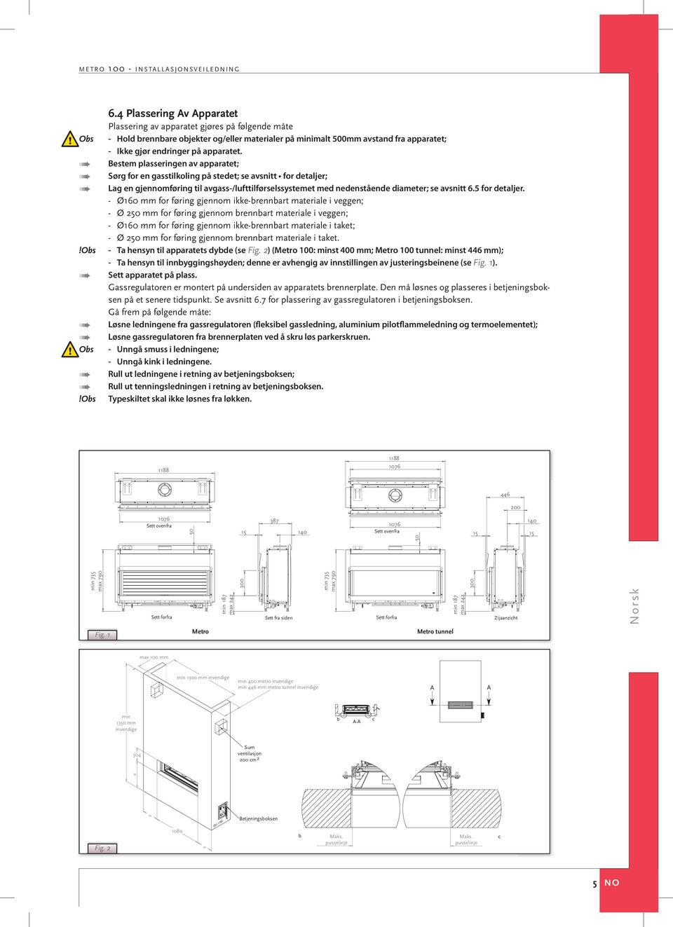 Bestem plasseringen av apparatet; Sørg for en gasstilkoling på stedet; se avsnitt for detaljer; Lag en gjennomføring til avgass-/lufttilførselssystemet med nedenstående diameter; se avsnitt 6.