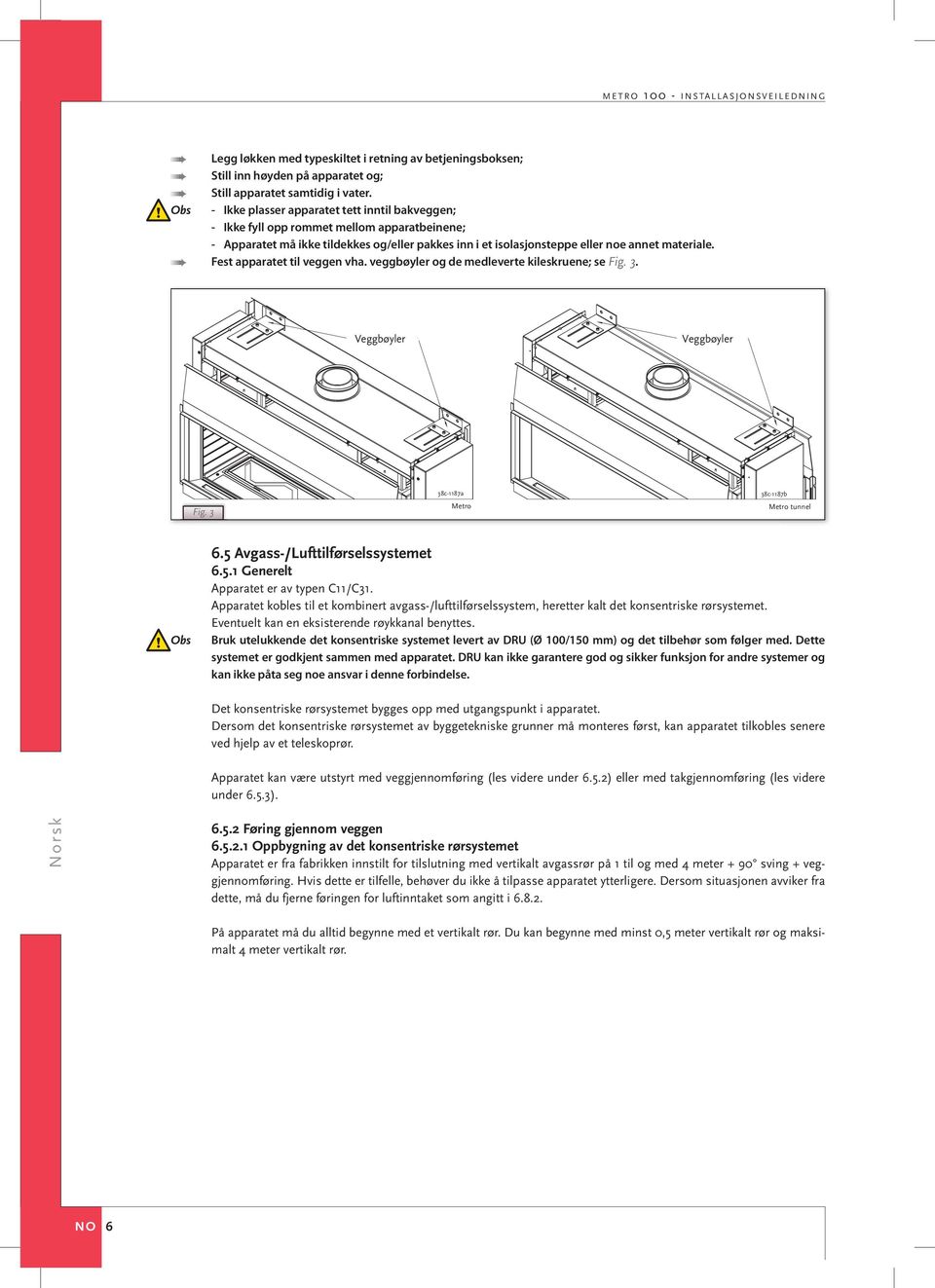 Fest apparatet til veggen vha. veggbøyler og de medleverte kileskruene; se Fig. 3. Fig. 3 6.5 Avgass-/Lufttilførselssystemet 6.5.1 Generelt Apparatet er av typen C11/C31.