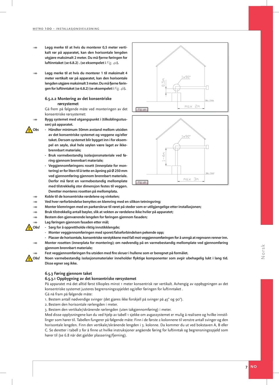 Legg merke til at hvis du monterer 1 til maksimalt 4 meter vertikalt rør på apparatet, kan den horisontale lengden utgjøre maksimalt 3 meter. Du må fjerne føringen for luftinntaket (se 6.8.