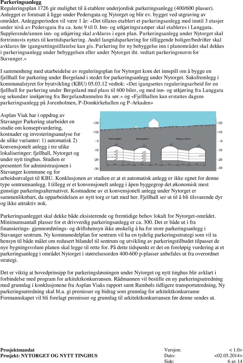 Inn- og utkjøringsramper skal etableres i Langgata. Supplerende/annen inn- og utkjøring skal avklares i egen plan. Parkeringsanlegg under Nytorget skal fortrinnsvis nyttes til korttidsparkering.