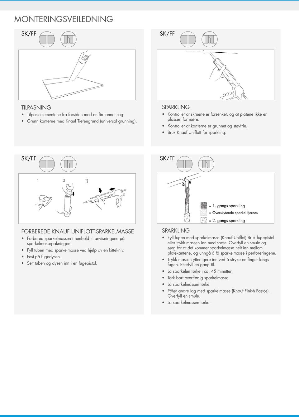 gangs sparkling = Overskytende sparkel fjernes = 2. gangs sparkling FORBEREDE KNAUF UNIFLOTT-SPARKELMASSE Forbered sparkelmassen i henhold til anvisningene på sparkelmassepakningen.