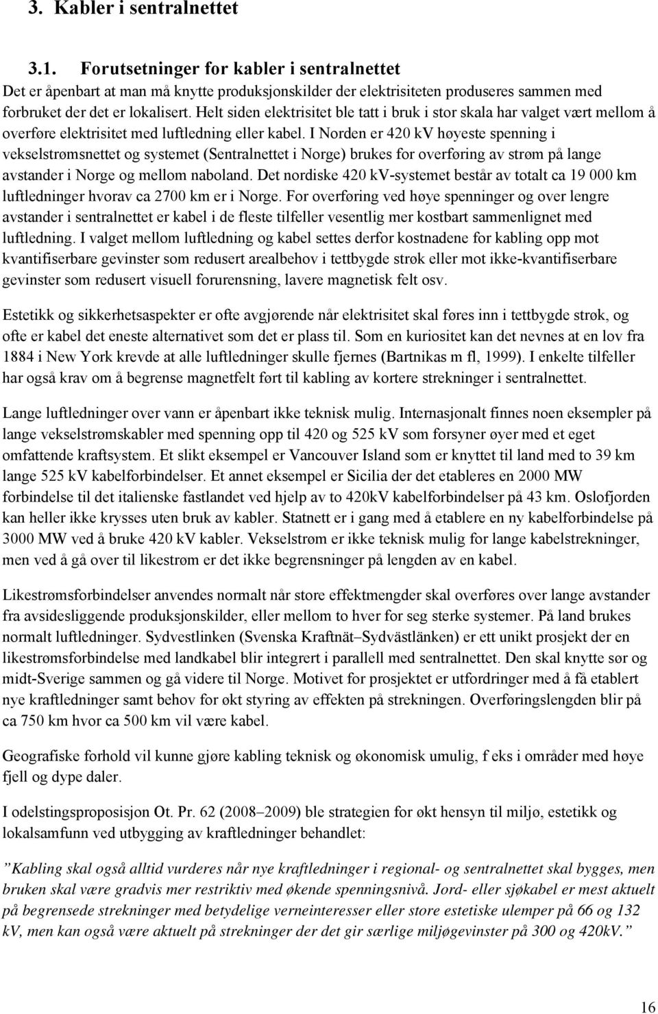 I Norden er 420 kv høyeste spenning i vekselstrømsnettet og systemet (Sentralnettet i Norge) brukes for overføring av strøm på lange avstander i Norge og mellom naboland.