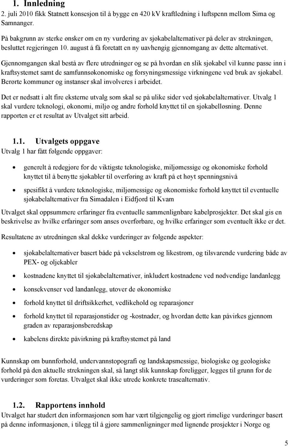 Gjennomgangen skal bestå av flere utredninger og se på hvordan en slik sjøkabel vil kunne passe inn i kraftsystemet samt de samfunnsøkonomiske og forsyningsmessige virkningene ved bruk av sjøkabel.