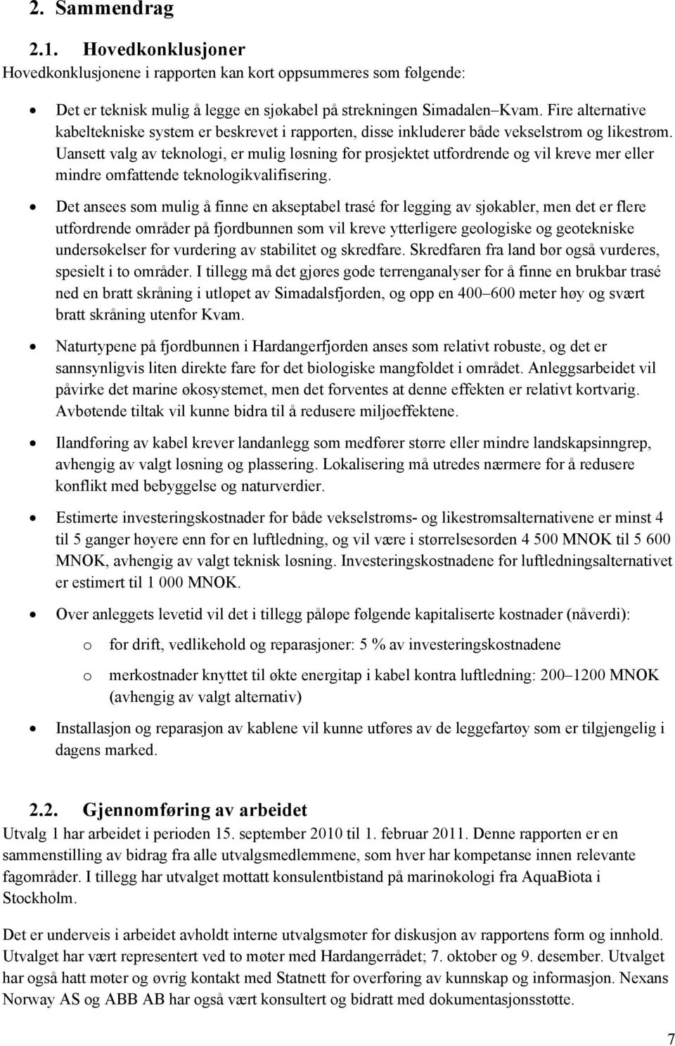 Uansett valg av teknologi, er mulig løsning for prosjektet utfordrende og vil kreve mer eller mindre omfattende teknologikvalifisering.