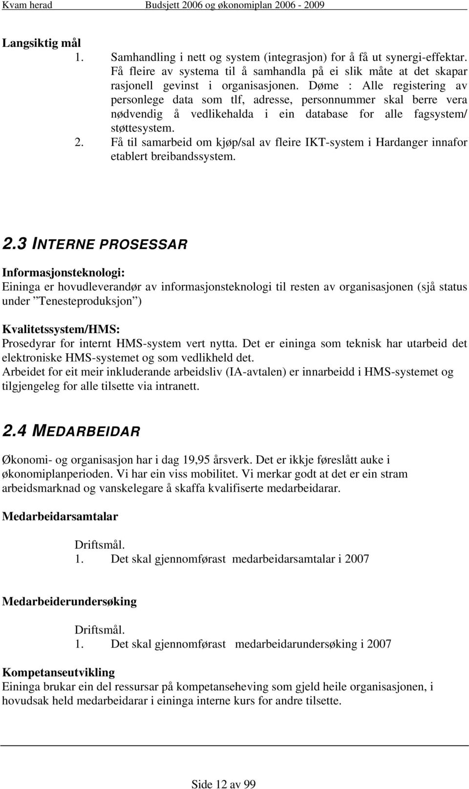 Få til samarbeid om kjøp/sal av fleire IKT-system i Hardanger innafor etablert breibandssystem. 2.