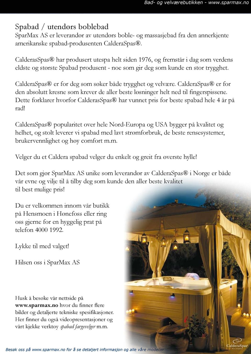 CalderaSpas er for deg som søker både trygghet og velvære. CalderaSpas er for den absolutt kresne som krever de aller beste løsninger helt ned til fingerspissene.