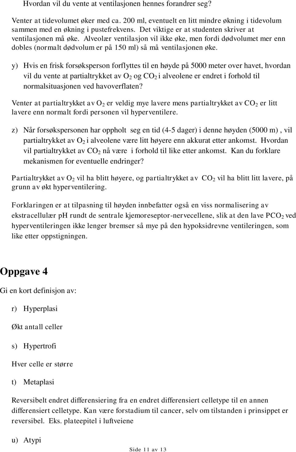 y) Hvis en frisk forsøksperson forflyttes til en høyde på 5000 meter over havet, hvordan vil du vente at partialtrykket av O 2 og CO 2 i alveolene er endret i forhold til normalsituasjonen ved