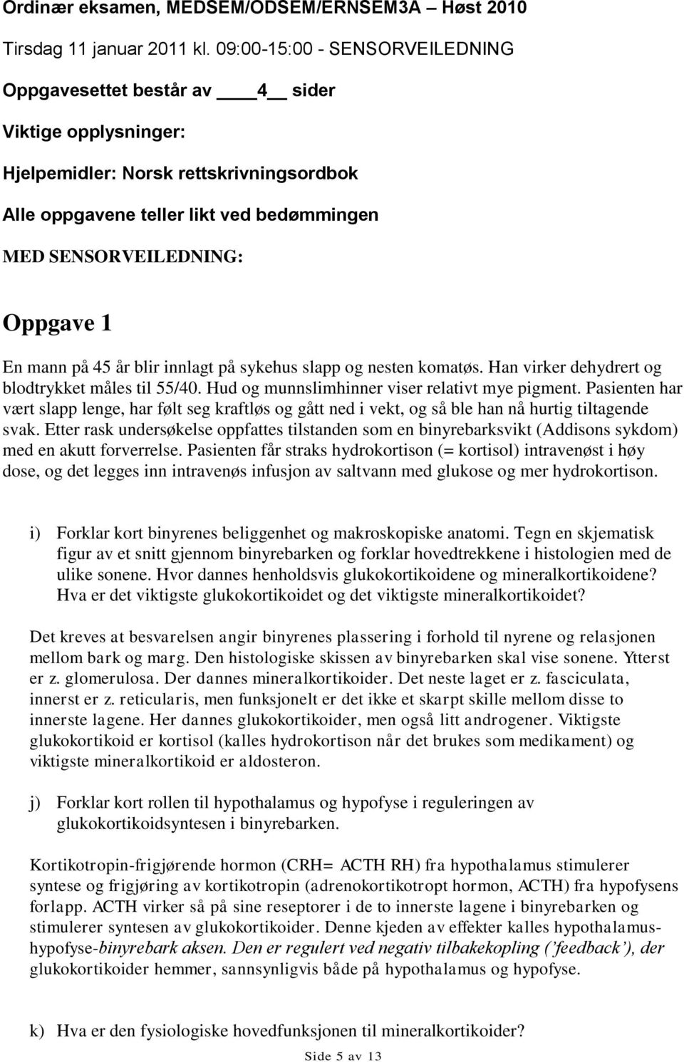 1 En mann på 45 år blir innlagt på sykehus slapp og nesten komatøs. Han virker dehydrert og blodtrykket måles til 55/40. Hud og munnslimhinner viser relativt mye pigment.