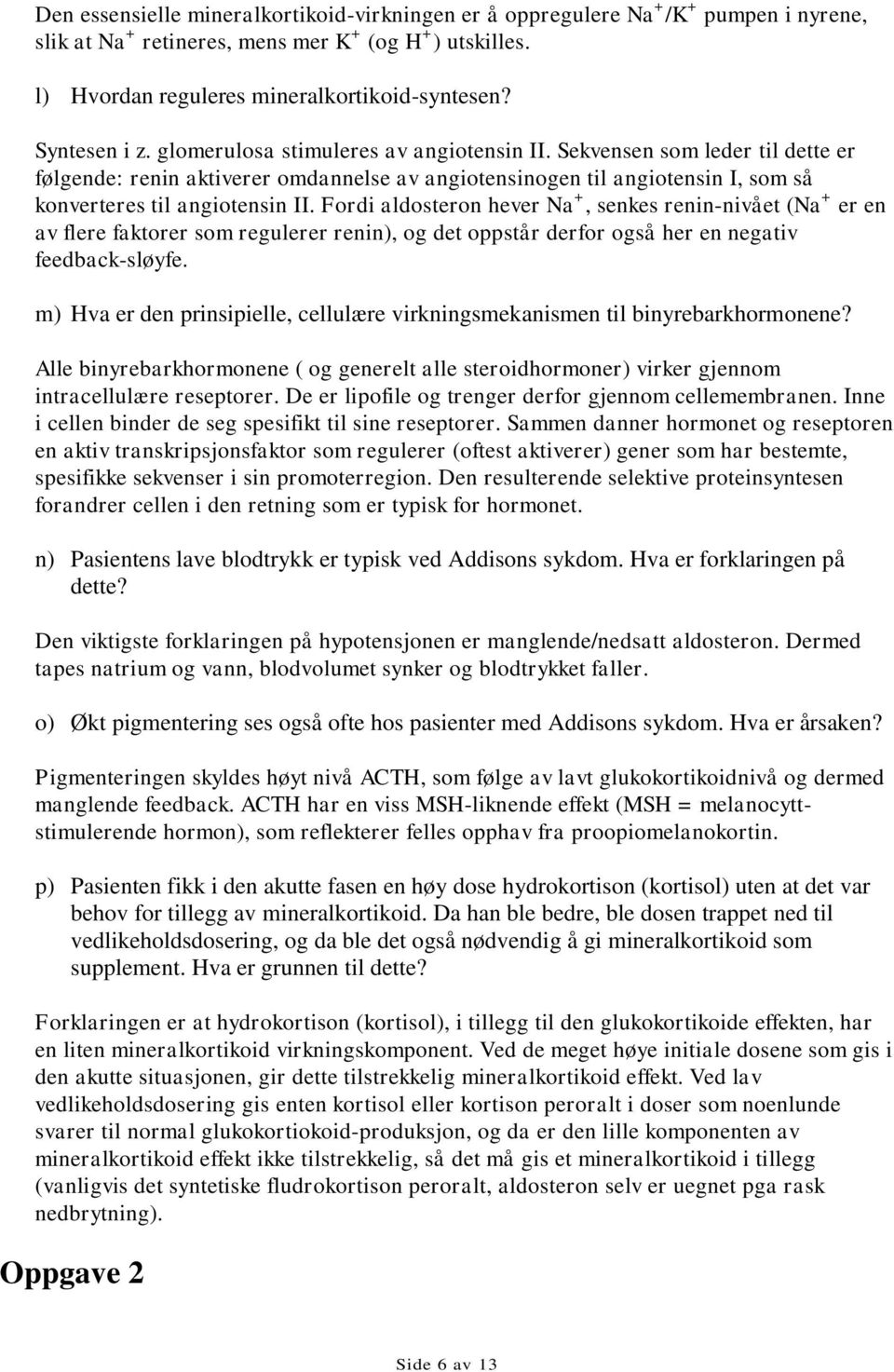 Sekvensen som leder til dette er følgende: renin aktiverer omdannelse av angiotensinogen til angiotensin I, som så konverteres til angiotensin II.