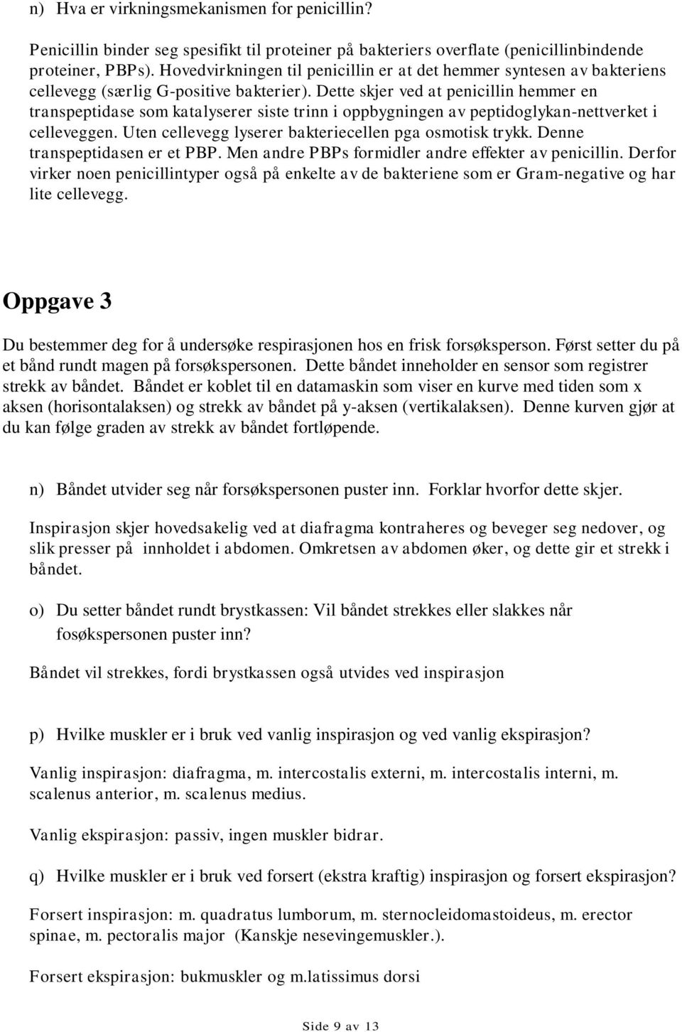 Dette skjer ved at penicillin hemmer en transpeptidase som katalyserer siste trinn i oppbygningen av peptidoglykan-nettverket i celleveggen. Uten cellevegg lyserer bakteriecellen pga osmotisk trykk.