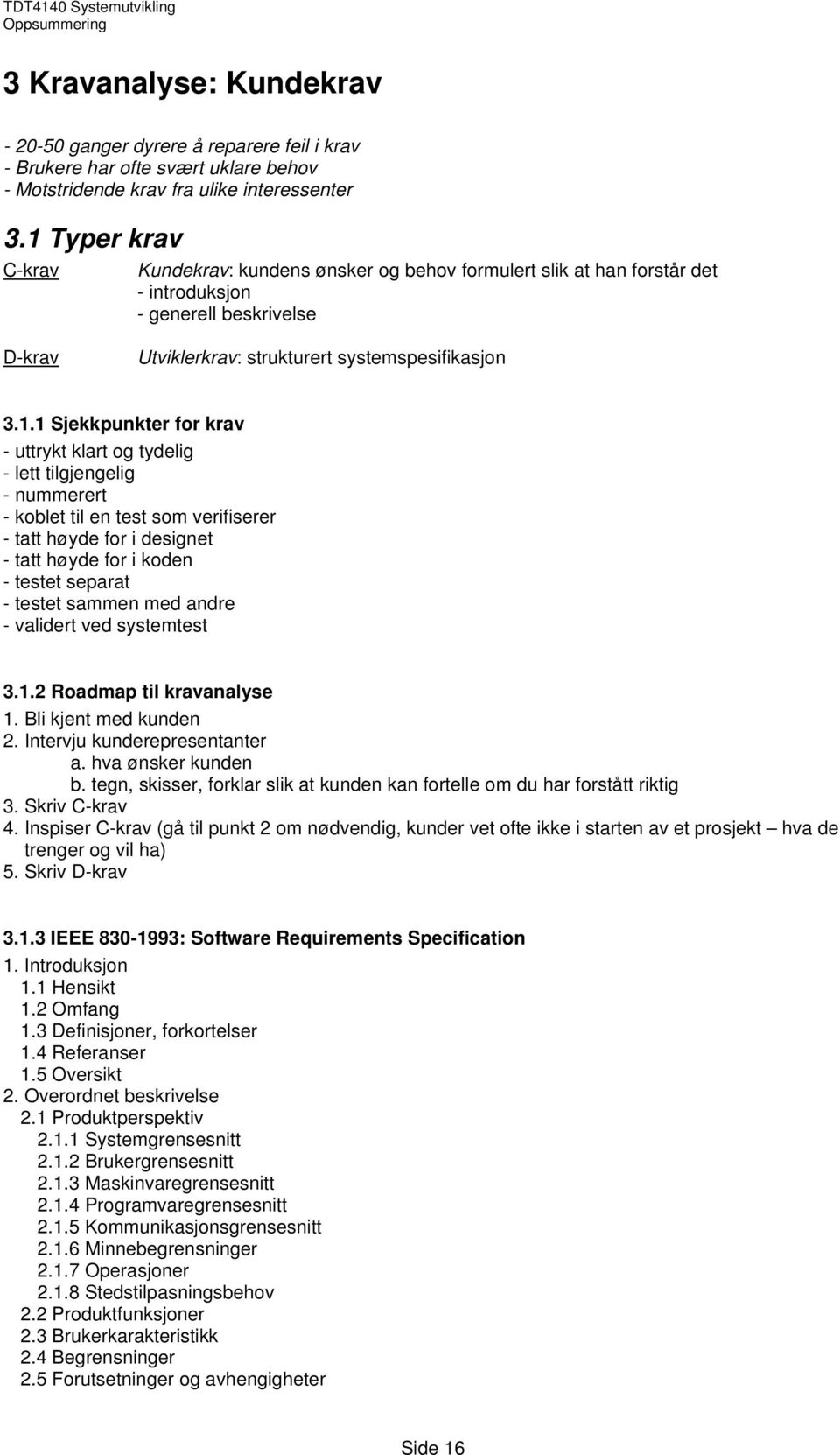 for krav - uttrykt klart og tydelig - lett tilgjengelig - nummerert - koblet til en test som verifiserer - tatt høyde for i designet - tatt høyde for i koden - testet separat - testet sammen med