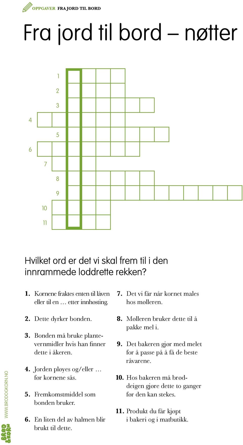 Jorden pløyes og/eller før kornene sås. 5. Fremkomstmiddel som bonden bruker. 6. En liten del av halmen blir brukt til dette. 8. Mølleren bruker dette til å pakke mel i. 9.