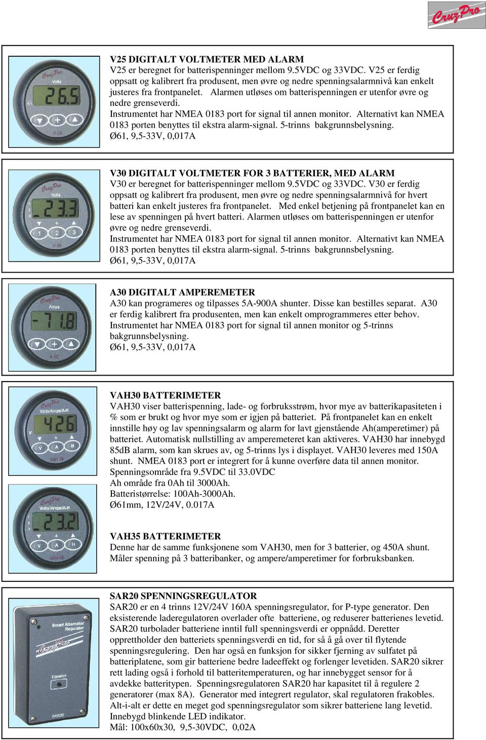 Instrumentet har NMEA 0183 port for signal til annen monitor. Alternativt kan NMEA 0183 porten benyttes til ekstra alarm-signal. 5-trinns bakgrunnsbelysning.