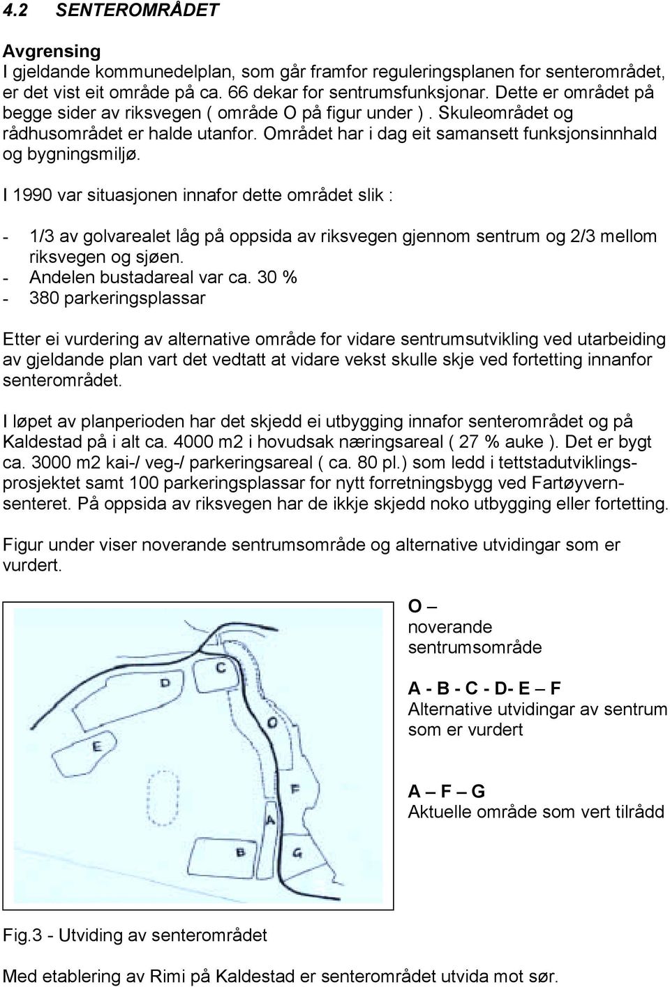 I 1990 var situasjonen innafor dette området slik : - 1/3 av golvarealet låg på oppsida av riksvegen gjennom sentrum og 2/3 mellom riksvegen og sjøen. - Andelen bustadareal var ca.