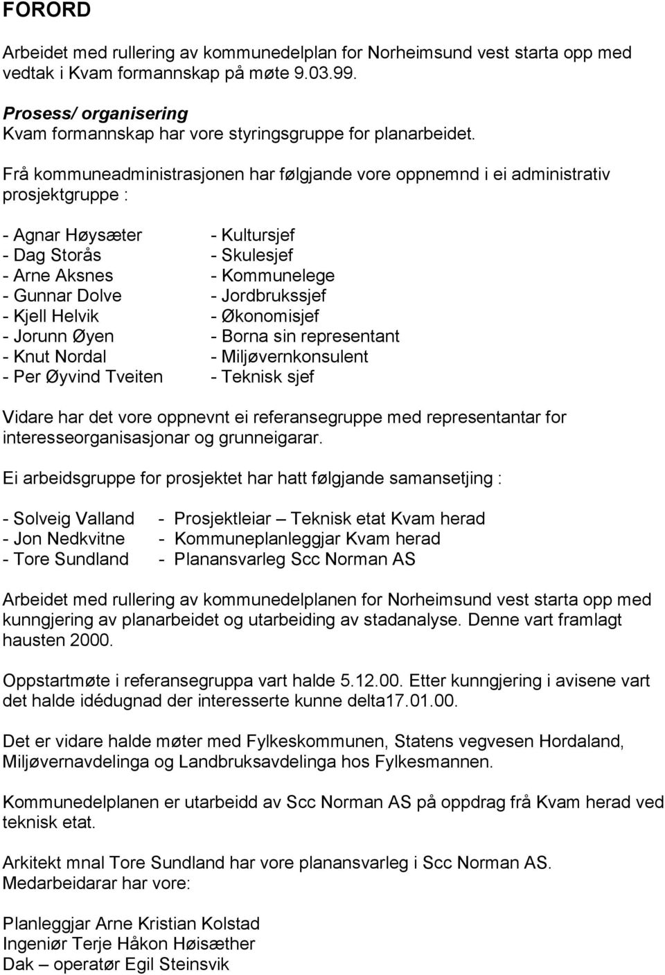 Frå kommuneadministrasjonen har følgjande vore oppnemnd i ei administrativ prosjektgruppe : - Agnar Høysæter - Kultursjef - Dag Storås - Skulesjef - Arne Aksnes - Kommunelege - Gunnar Dolve -