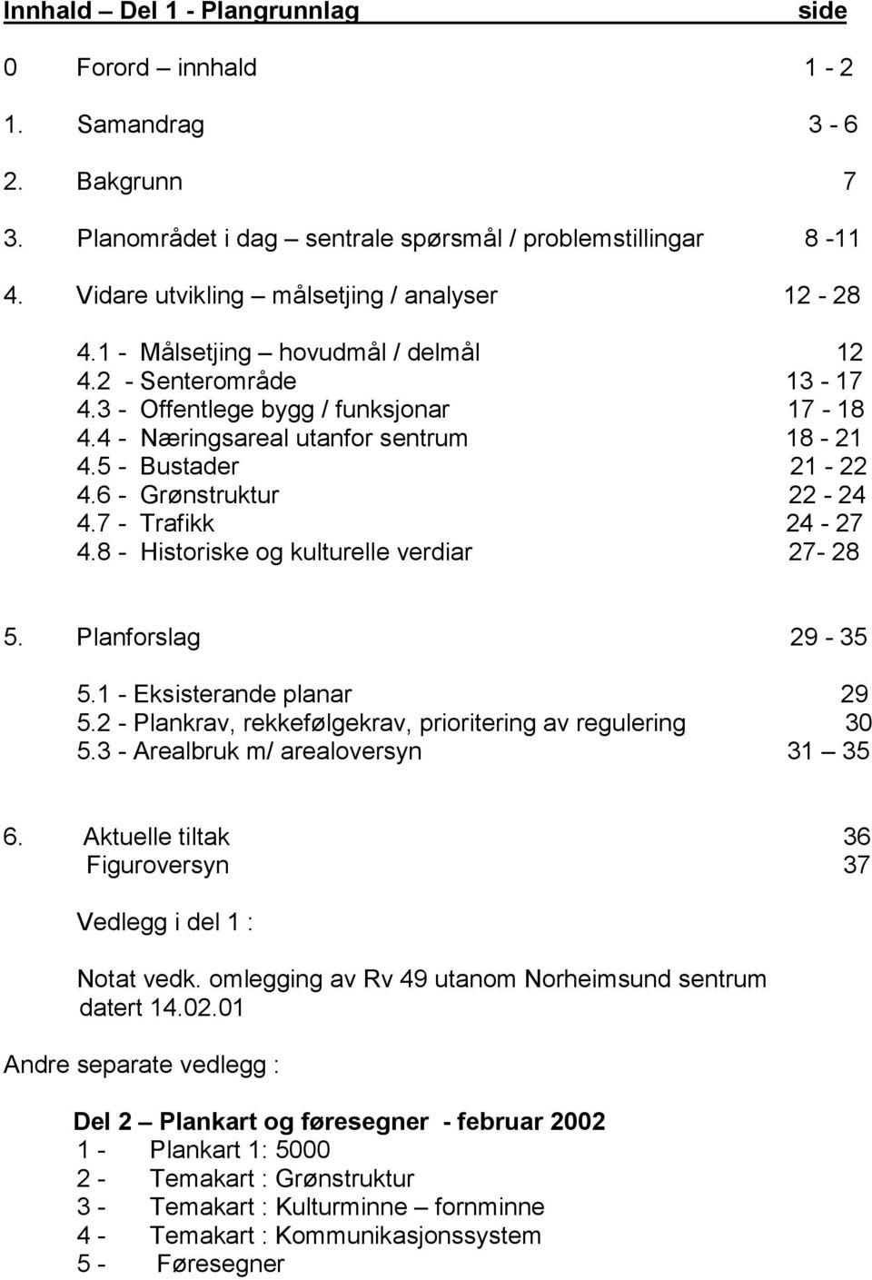 7 - Trafikk 24-27 4.8 - Historiske og kulturelle verdiar 27-28 5. Planforslag 29-35 5.1 - Eksisterande planar 29 5.2 - Plankrav, rekkefølgekrav, prioritering av regulering 30 5.