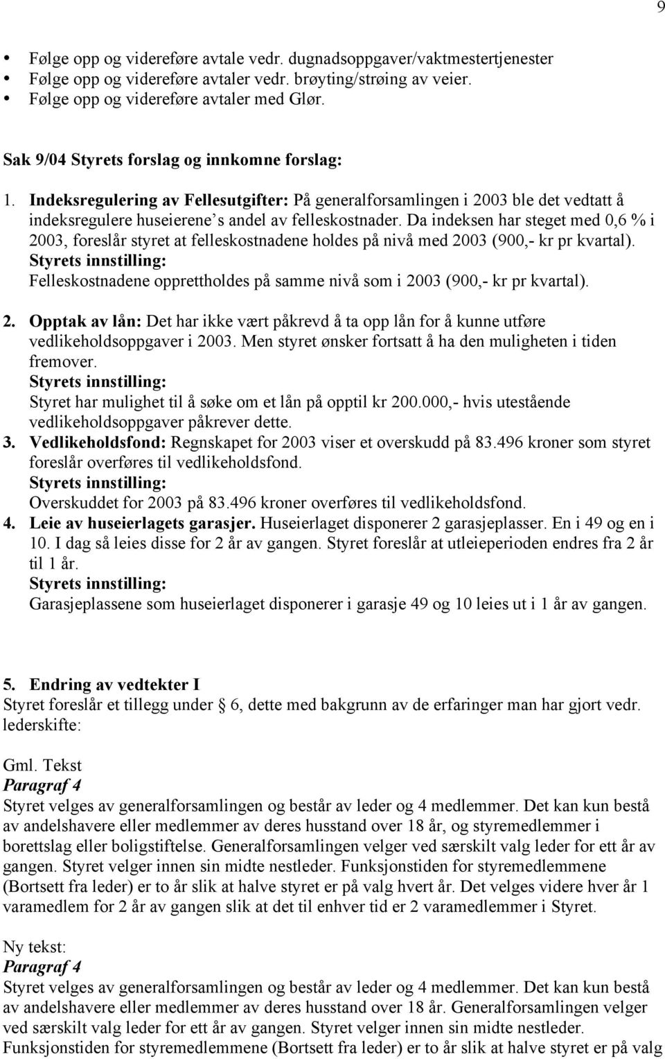 Da indeksen har steget med 0,6 % i 2003, foreslår styret at felleskostnadene holdes på nivå med 2003 (900,- kr pr kvartal).