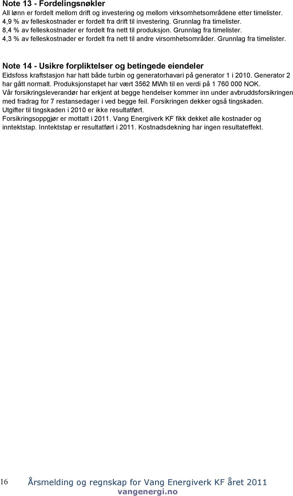 Grunnlag fra timelister. Note 14 - Usikre forpliktelser og betingede eiendeler Eidsfoss kraftstasjon har hatt både turbin og generatorhavari på generator 1 i 2010. Generator 2 har gått normalt.