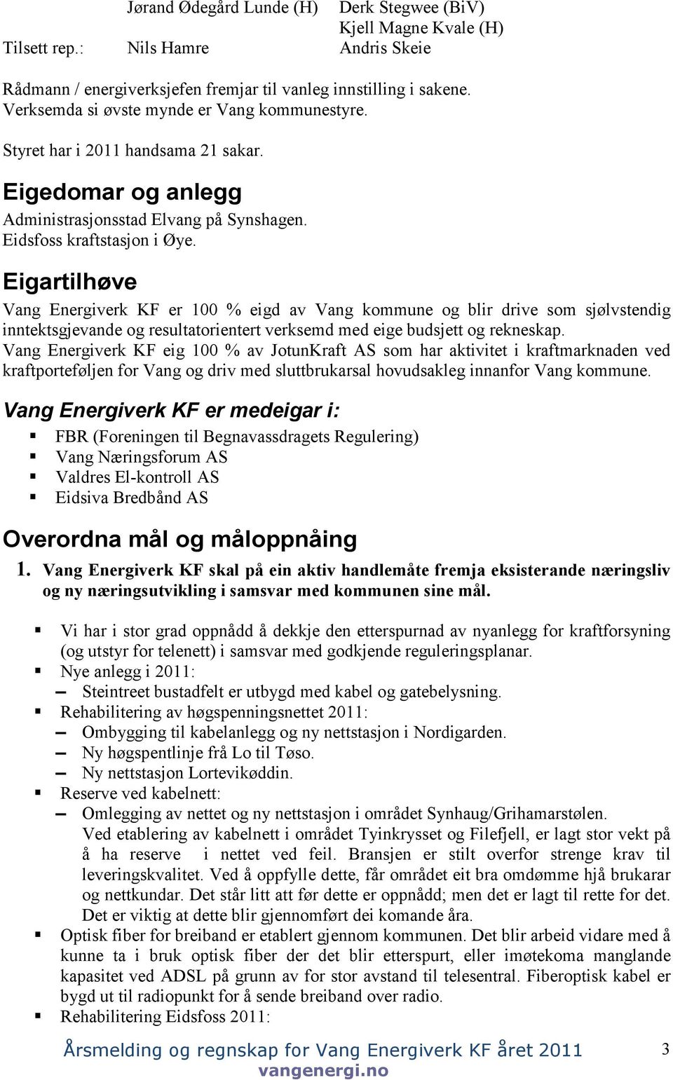 Eigartilhøve Vang Energiverk KF er 100 % eigd av Vang kommune og blir drive som sjølvstendig inntektsgjevande og resultatorientert verksemd med eige budsjett og rekneskap.
