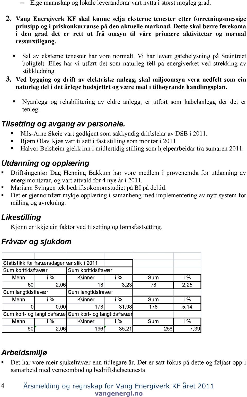 Dette skal berre førekoma i den grad det er rett ut frå omsyn til våre primære aktivitetar og normal ressurstilgang. Sal av eksterne tenester har vore normalt.