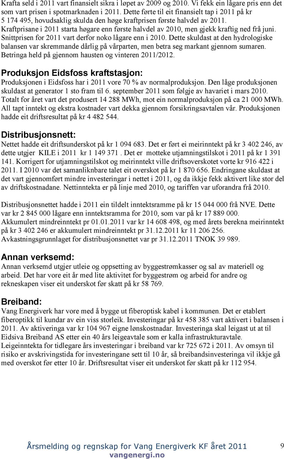 Kraftprisane i 2011 starta høgare enn første halvdel av 2010, men gjekk kraftig ned frå juni. Snittprisen for 2011 vart derfor noko lågare enn i 2010.