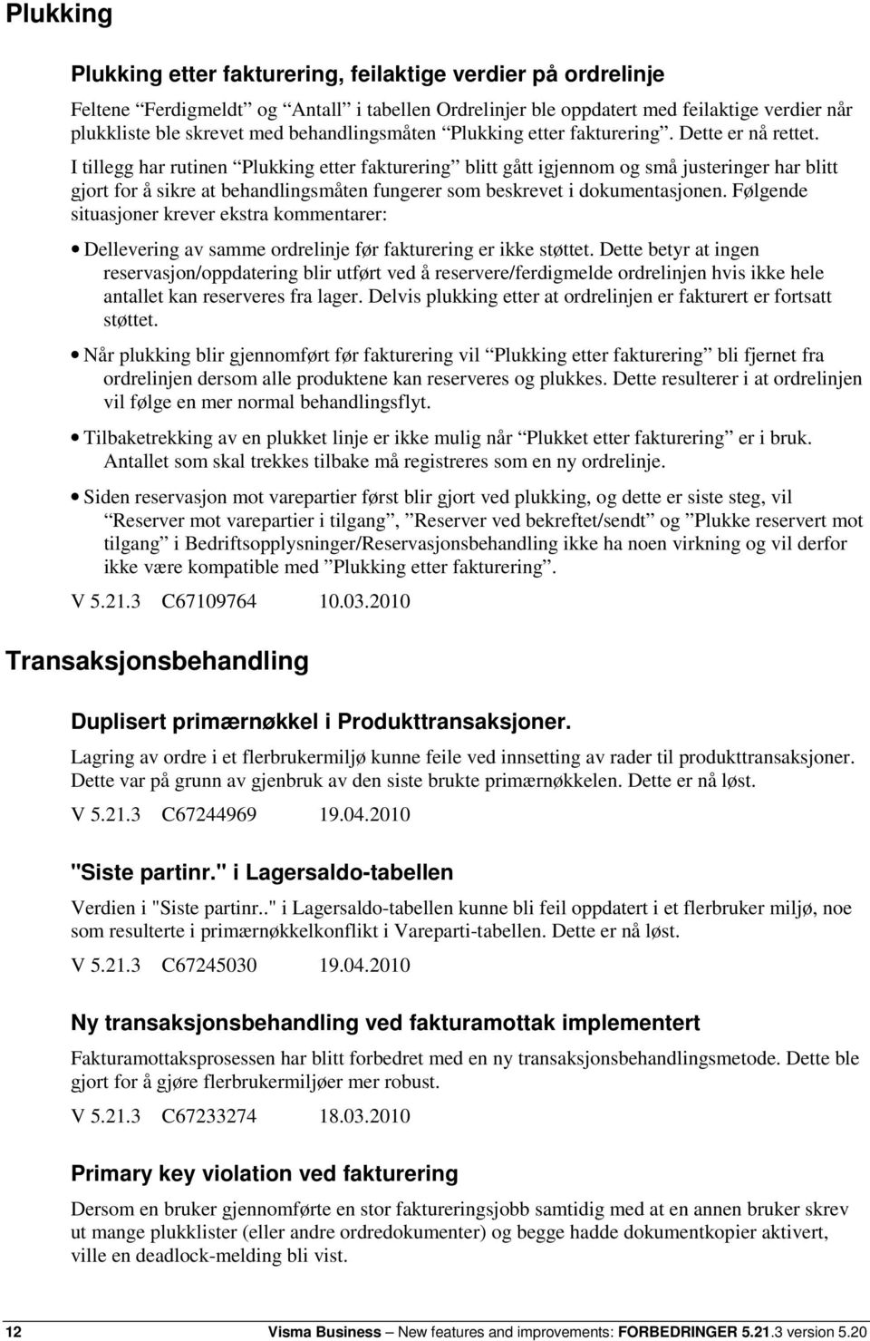 I tillegg har rutinen Plukking etter fakturering blitt gått igjennom og små justeringer har blitt gjort for å sikre at behandlingsmåten fungerer som beskrevet i dokumentasjonen.