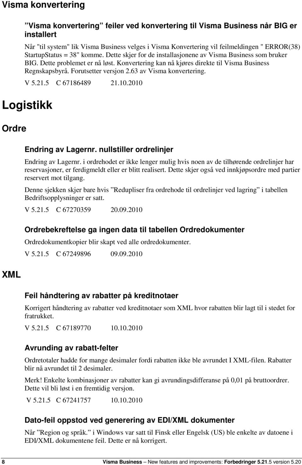 Forutsetter versjon 2.63 av Visma konvertering. V 5.21.5 C 67186489 21.10.2010 Logistikk Ordre XML Endring av Lagernr. nullstiller ordrelinjer Endring av Lagernr.