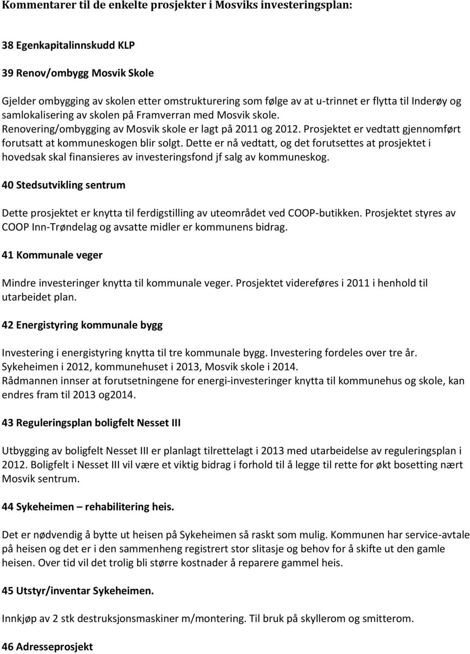 Prosjektet er vedtatt gjennomført forutsatt at kommuneskogen blir solgt. Dette er nå vedtatt, og det forutsettes at prosjektet i hovedsak skal finansieres av investeringsfond jf salg av kommuneskog.