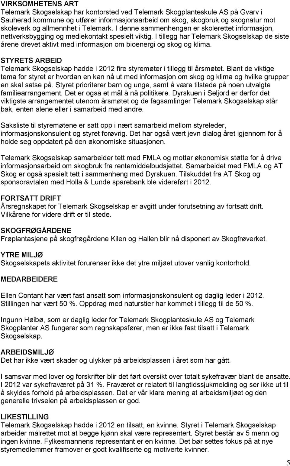 I tillegg har Telemark Skogselskap de siste årene drevet aktivt med informasjon om bioenergi og skog og klima. STYRETS ARBEID Telemark Skogselskap hadde i 2012 fire styremøter i tillegg til årsmøtet.