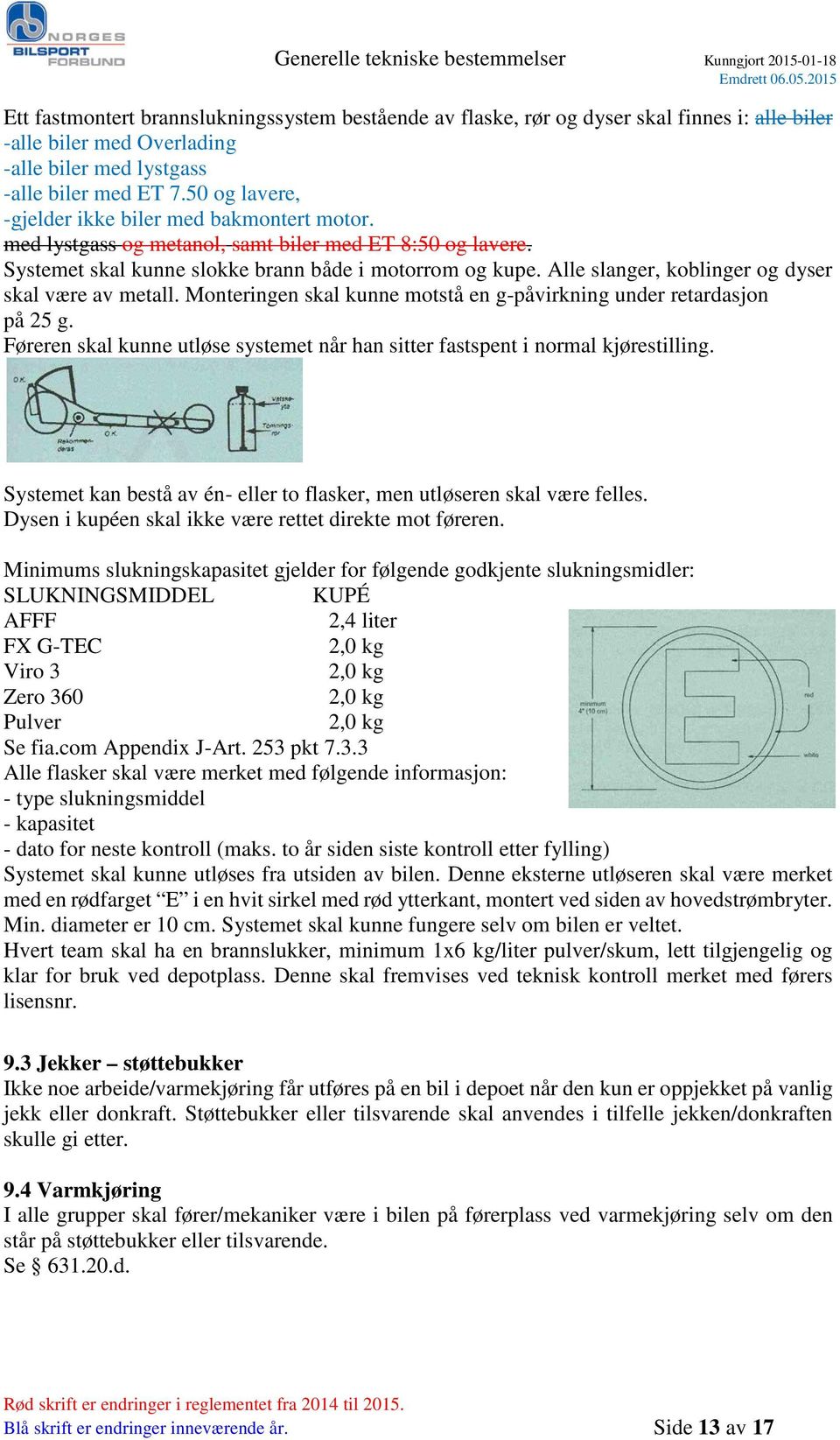 Alle slanger, koblinger og dyser skal være av metall. Monteringen skal kunne motstå en g-påvirkning under retardasjon på 25 g.