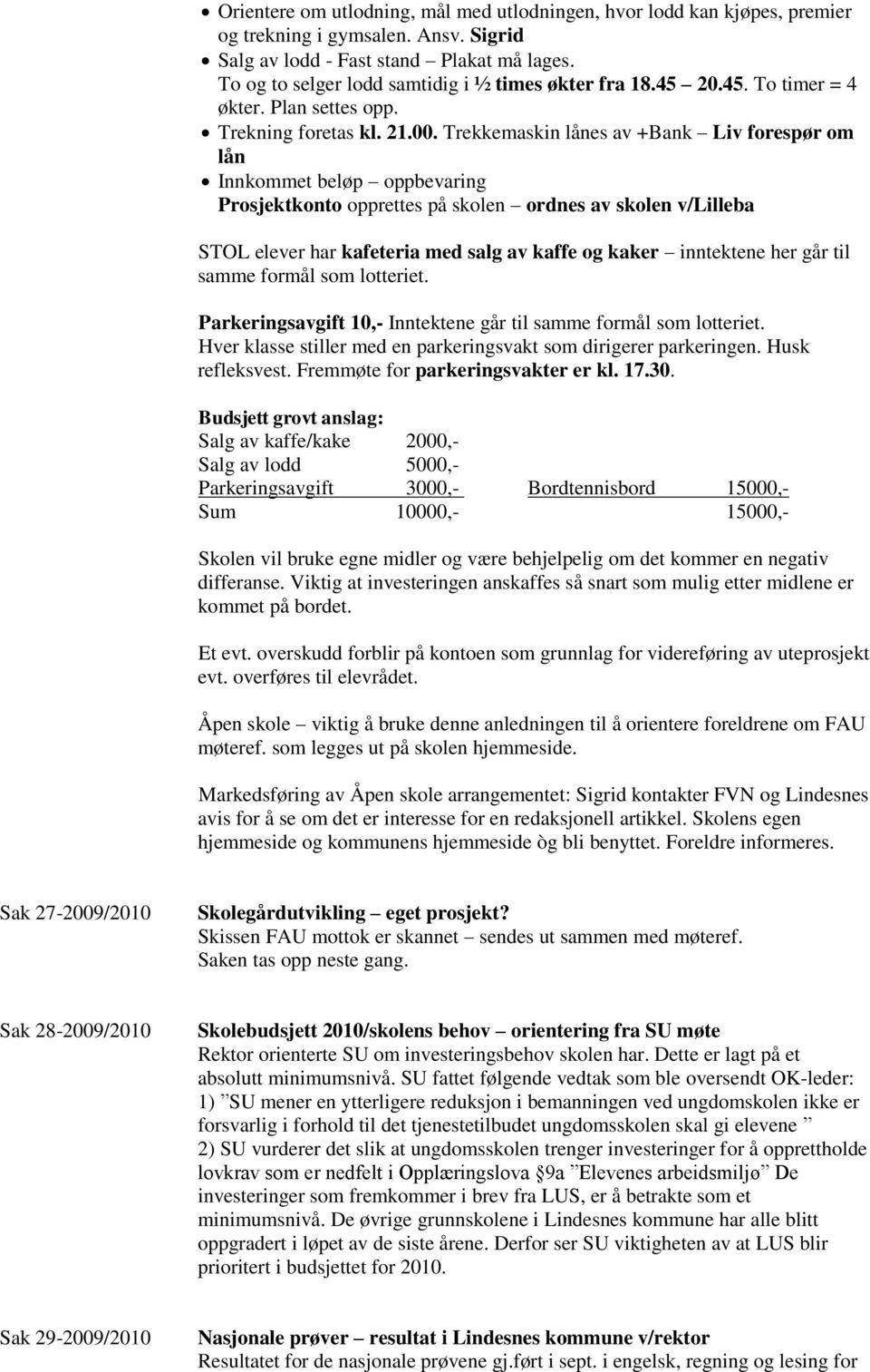 Trekkemaskin lånes av +Bank Liv forespør om lån Innkommet beløp oppbevaring Prosjektkonto opprettes på skolen ordnes av skolen v/lilleba STOL elever har kafeteria med salg av kaffe og kaker