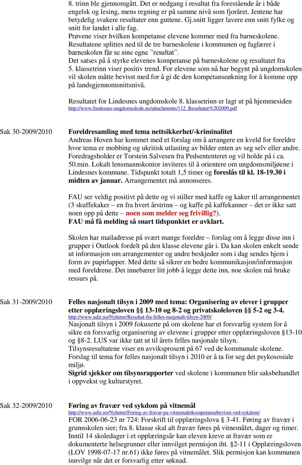 Resultatene splittes ned til de tre barneskolene i kommunen og faglærer i barneskolen får se sine egne resultat. Det satses på å styrke elevenes kompetanse på barneskolene og resultatet fra 5.