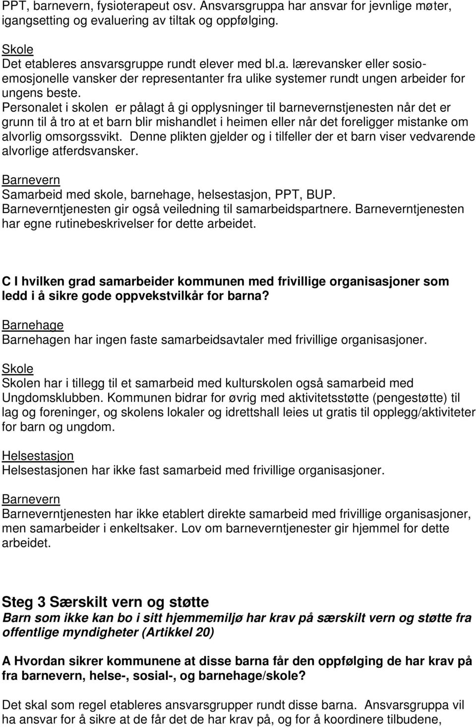 Denne plikten gjelder og i tilfeller der et barn viser vedvarende alvorlige atferdsvansker. Barnevern Samarbeid med skole, barnehage, helsestasjon, PPT, BUP.