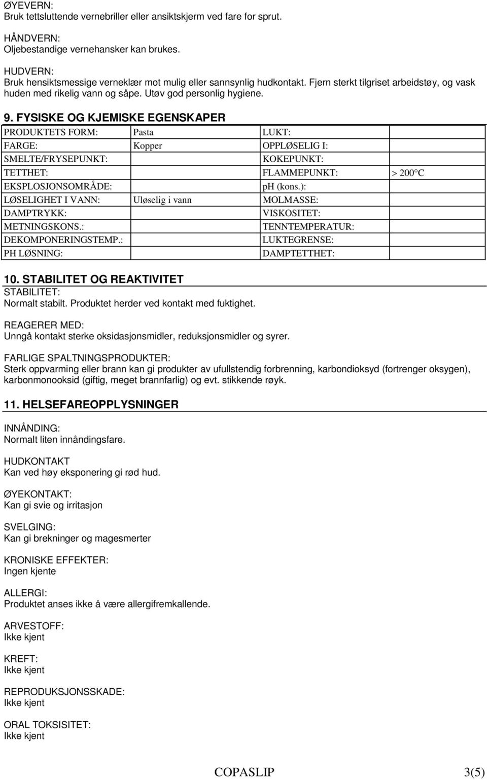 FYSISKE OG KJEMISKE EGENSKAPER PRODUKTETS FORM: Pasta LUKT: FARGE: Kopper OPPLØSELIG I: SMELTE/FRYSEPUNKT: KOKEPUNKT: TETTHET: FLAMMEPUNKT: > 200 C EKSPLOSJONSOMRÅDE: ph (kons.