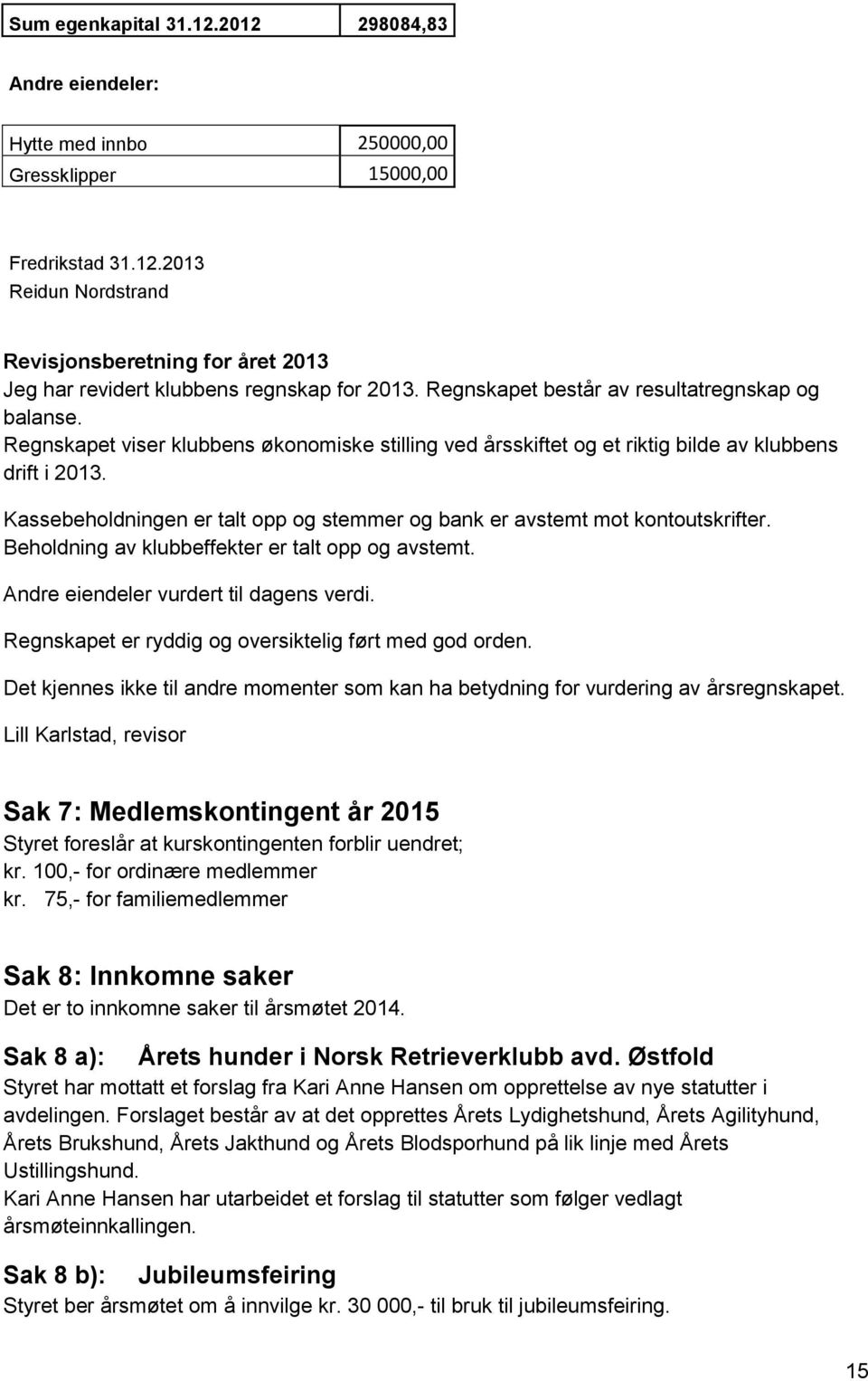 Kassebeholdningen er talt opp og stemmer og bank er avstemt mot kontoutskrifter. Beholdning av klubbeffekter er talt opp og avstemt. Andre eiendeler vurdert til dagens verdi.