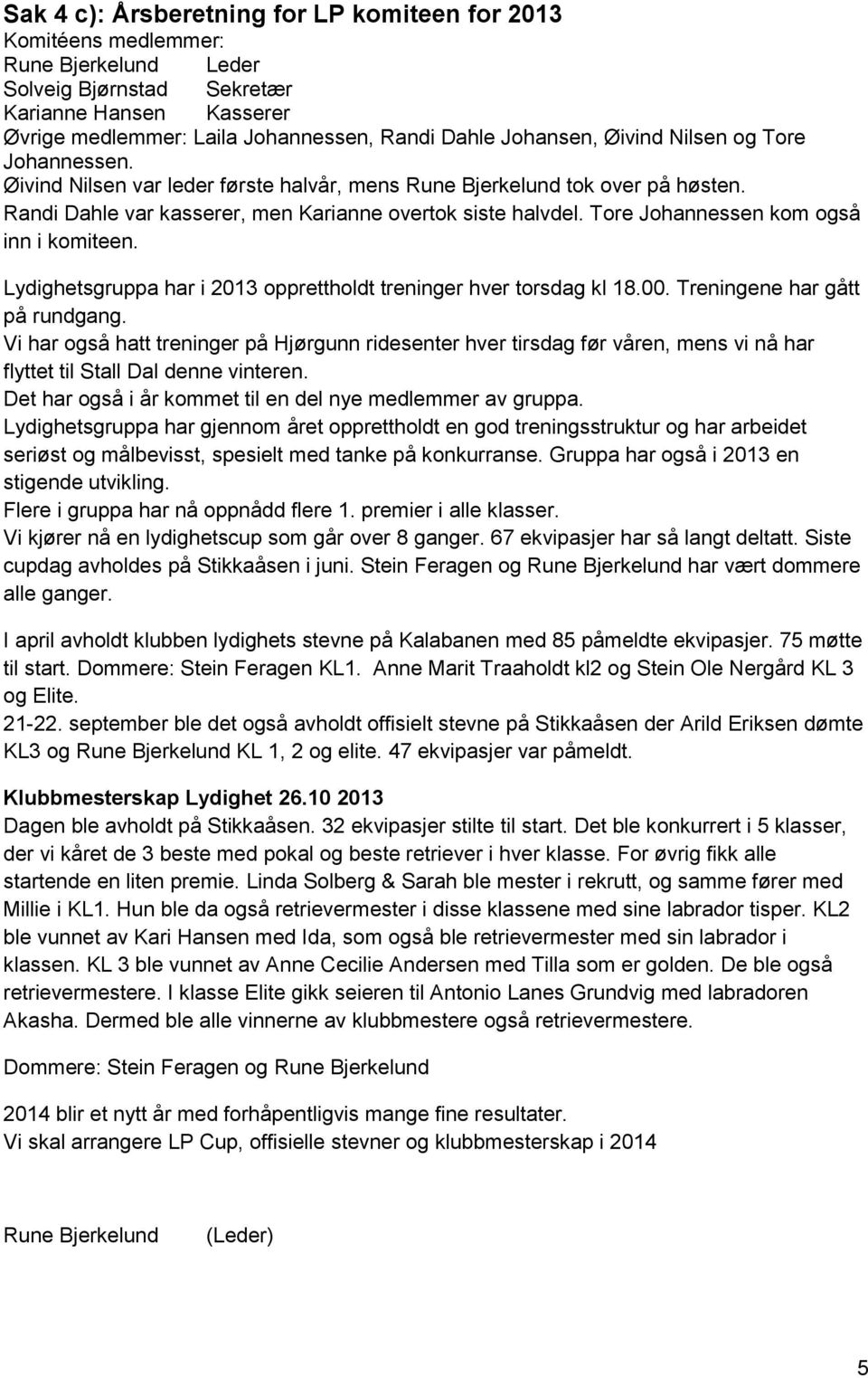 Tore Johannessen kom også inn i komiteen. Lydighetsgruppa har i 2013 opprettholdt treninger hver torsdag kl 18.00. Treningene har gått på rundgang.