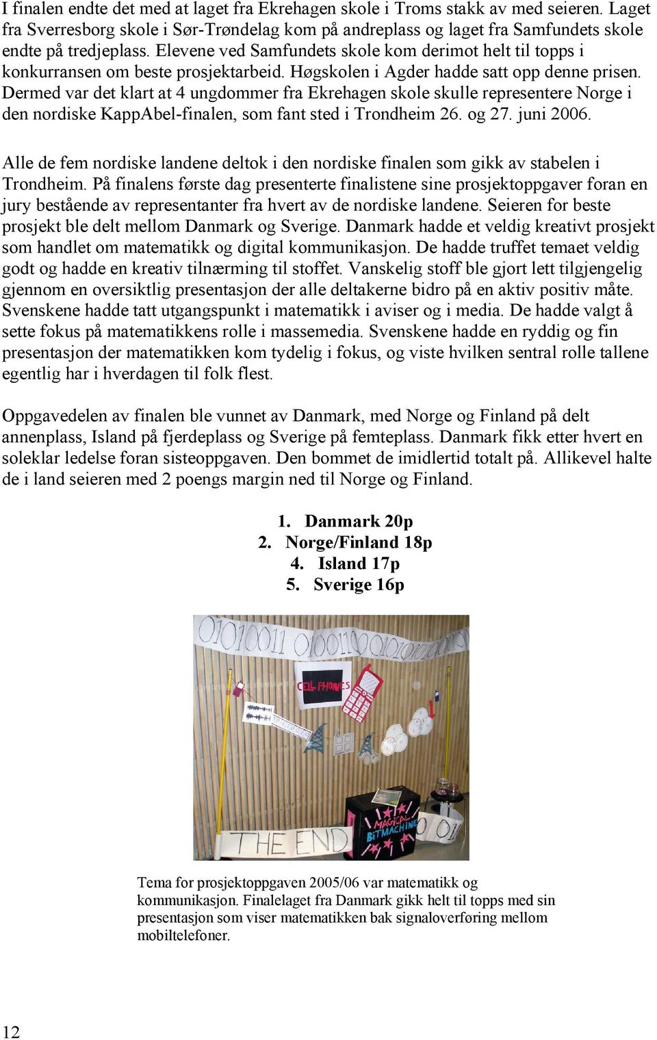 Dermed var det klart at 4 ungdommer fra Ekrehagen skole skulle representere Norge i den nordiske KappAbel-finalen, som fant sted i Trondheim 26. og 27. juni 2006.