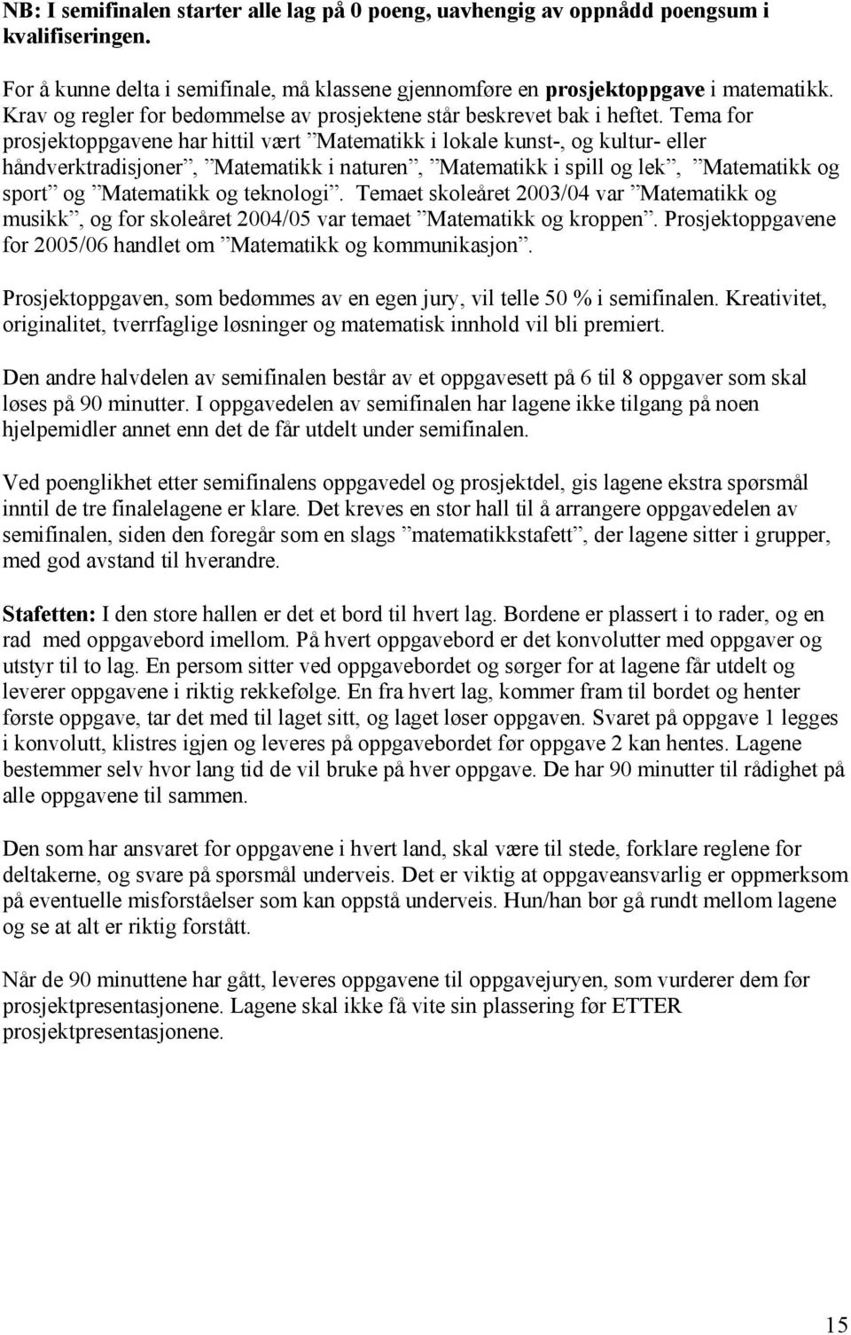 Tema for prosjektoppgavene har hittil vært Matematikk i lokale kunst-, og kultur- eller håndverktradisjoner, Matematikk i naturen, Matematikk i spill og lek, Matematikk og sport og Matematikk og