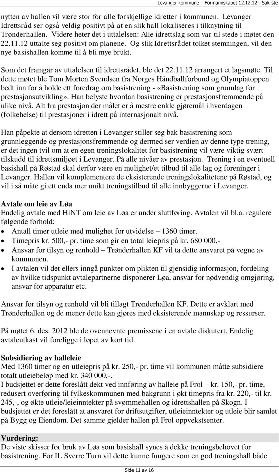 12 uttalte seg positivt om planene. Og slik Idrettsrådet tolket stemningen, vil den nye basishallen komme til å bli mye brukt. Som det framgår av uttalelsen til idrettsrådet, ble det 22.11.