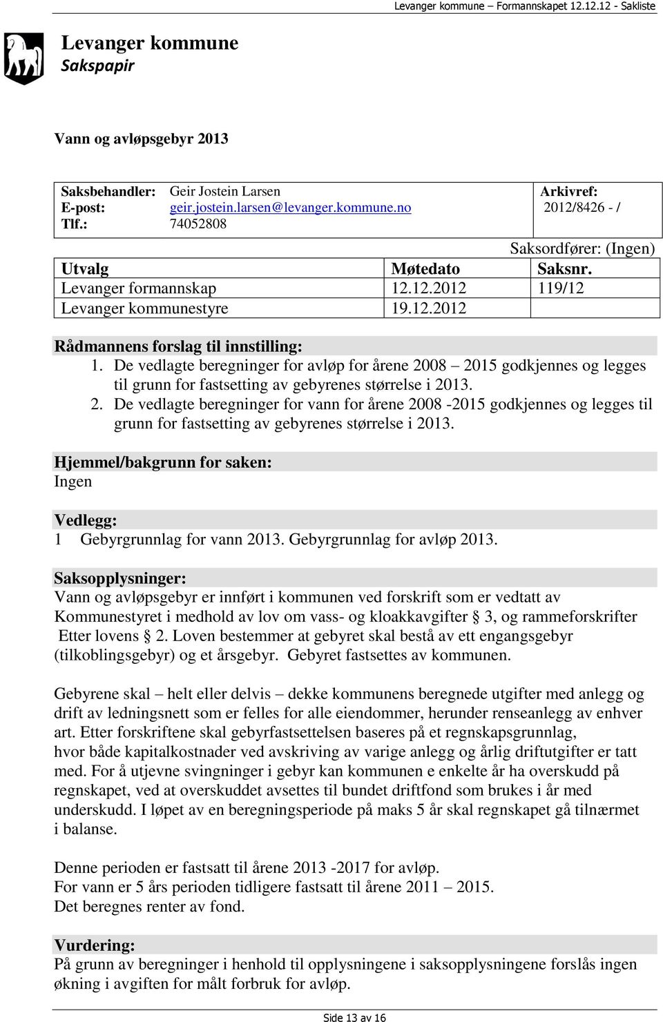 De vedlagte beregninger for avløp for årene 2008 2015 godkjennes og legges til grunn for fastsetting av gebyrenes størrelse i 2013. 2. De vedlagte beregninger for vann for årene 2008-2015 godkjennes og legges til grunn for fastsetting av gebyrenes størrelse i 2013.