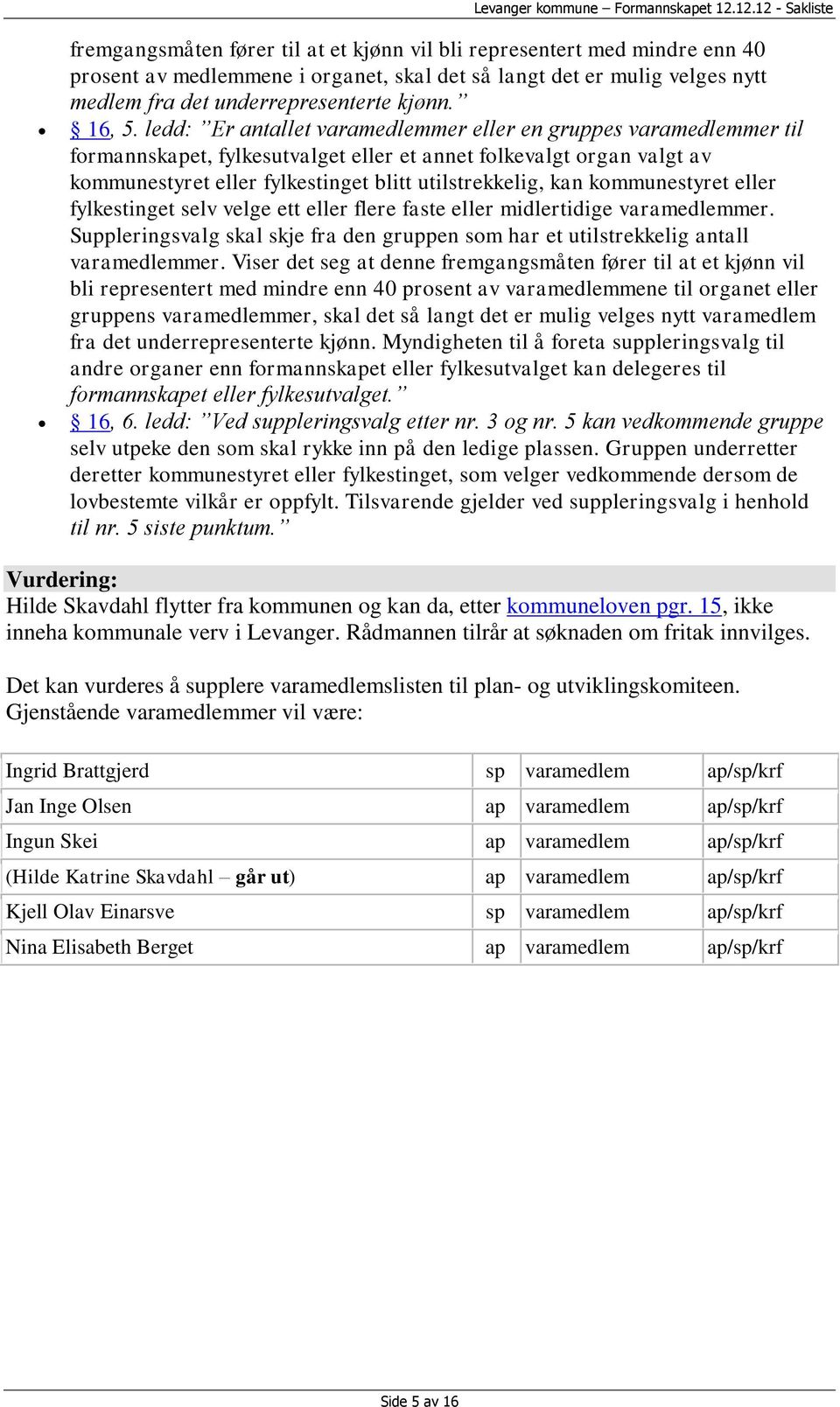 kommunestyret eller fylkestinget selv velge ett eller flere faste eller midlertidige varamedlemmer. Suppleringsvalg skal skje fra den gruppen som har et utilstrekkelig antall varamedlemmer.