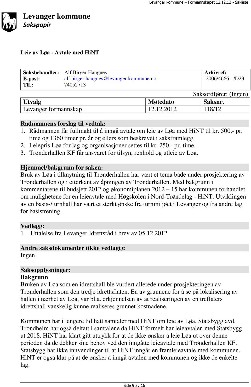 år og ellers som beskrevet i saksframlegg. 2. Leiepris Løa for lag og organisasjoner settes til kr. 250,- pr. time. 3. Trønderhallen KF får ansvaret for tilsyn, renhold og utleie av Løa.