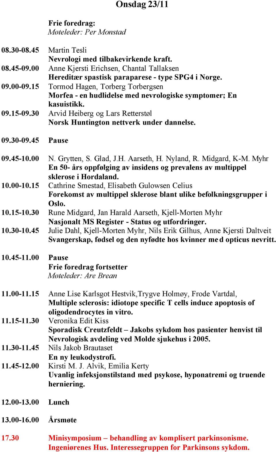 15 Tormod Hagen, Torberg Torbergsen Morfea - en hudlidelse med nevrologiske symptomer; En kasuistikk. 09.15-09.30 Arvid Heiberg og Lars Retterstøl Norsk Huntington nettverk under dannelse. 09.30-09.